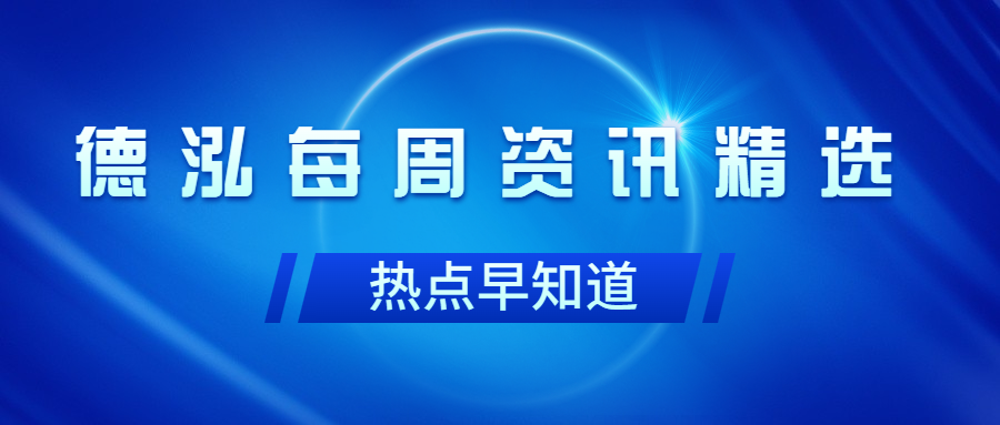 行業動態｜德泓每周資訊精選